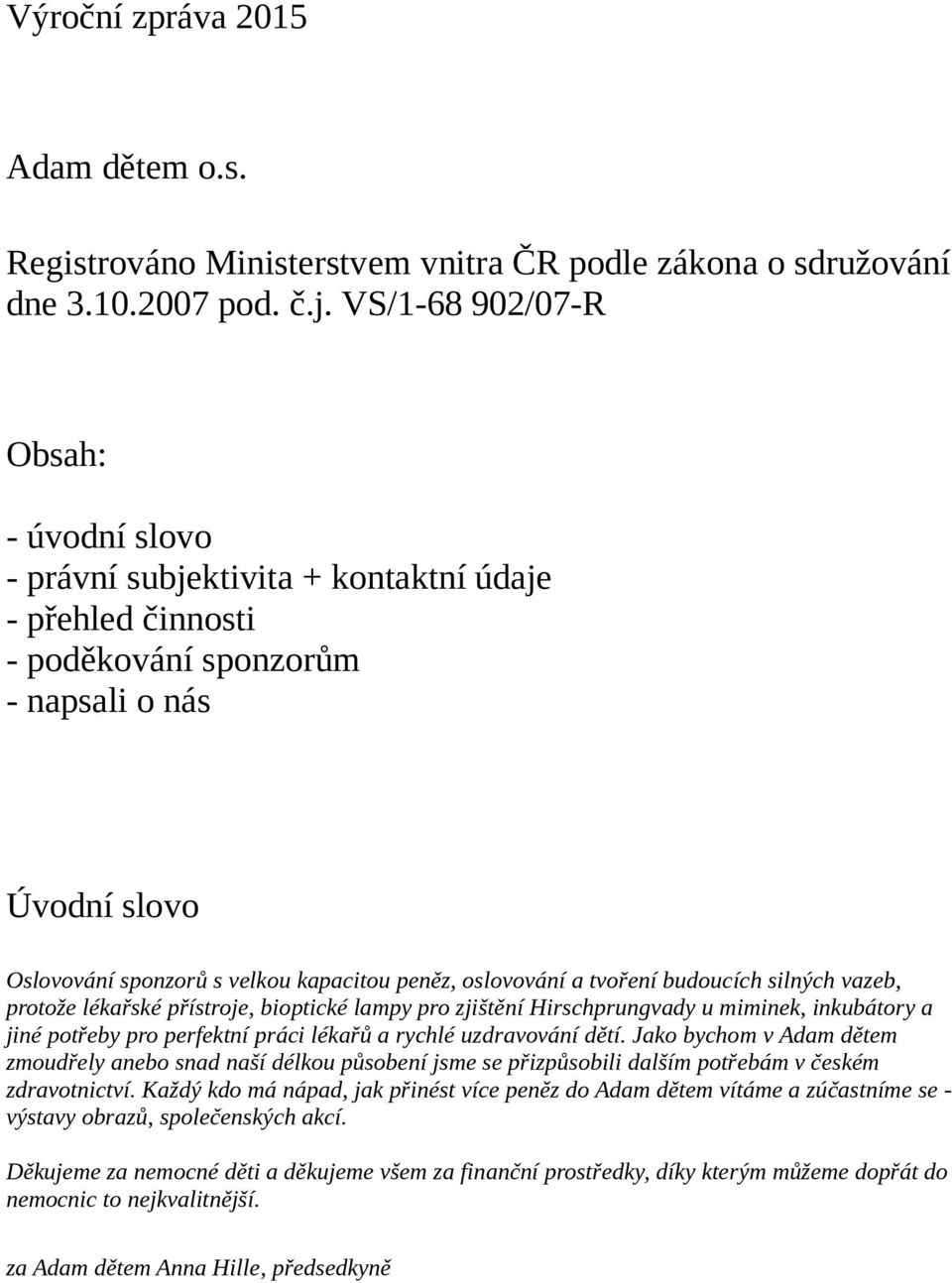 oslovování a tvoření budoucích silných vazeb, protože lékařské přístroje, bioptické lampy pro zjištění Hirschprungvady u miminek, inkubátory a jiné potřeby pro perfektní práci lékařů a rychlé