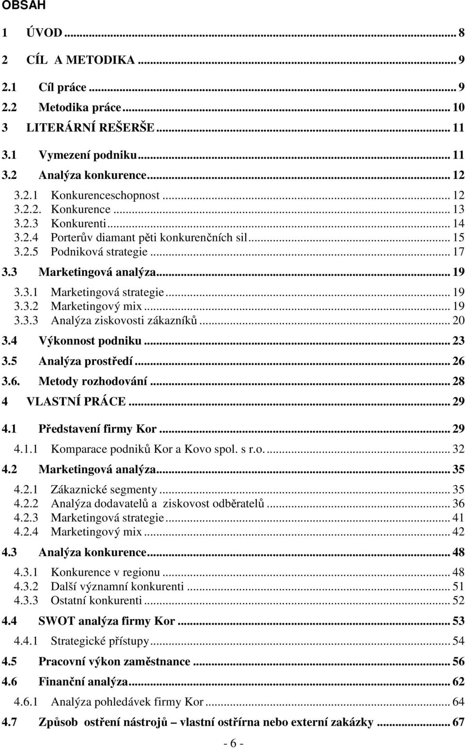 .. 20 3.4 Výkonnost podniku... 23 3.5 Analýza prostředí... 26 3.6. Metody rozhodování... 28 4 VLASTNÍ PRÁCE... 29 4.1 Představení firmy Kor... 29 4.1.1 Komparace podniků Kor a Kovo spol. s r.o... 32 4.