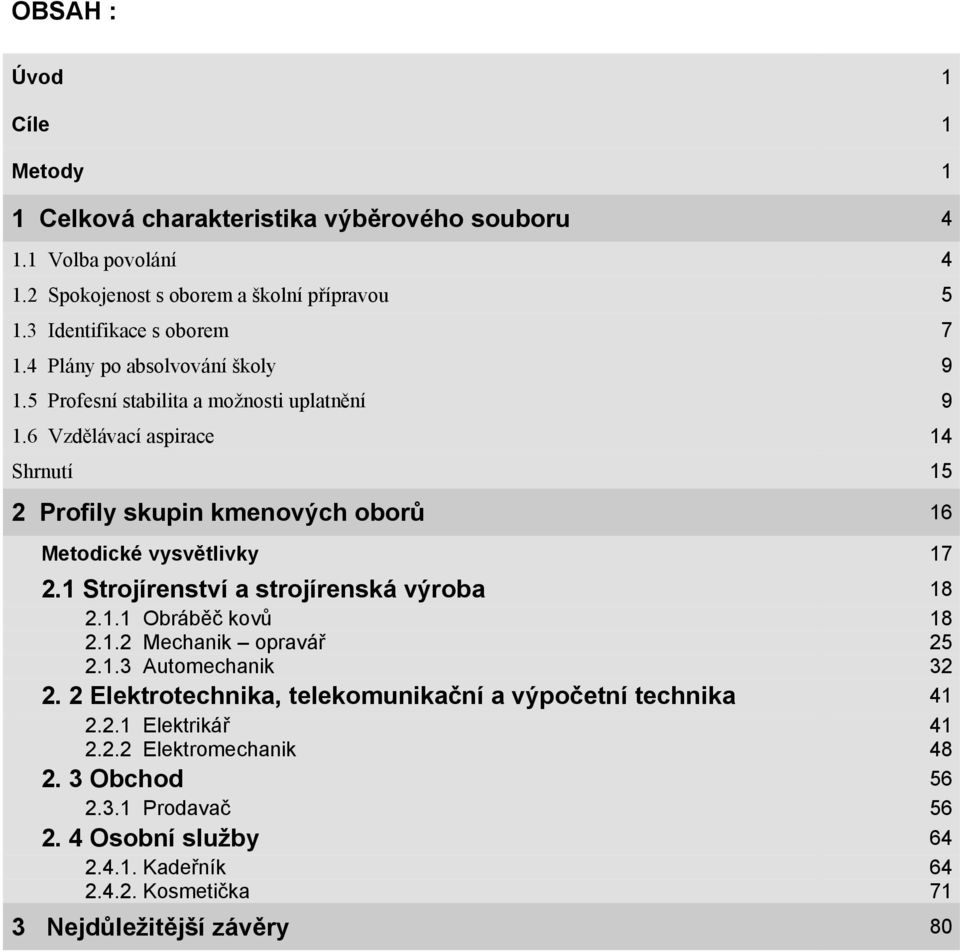 6 Vzdělávací aspirace 14 Shrnutí 15 2 Profily skupin kmenových oborů 16 Metodické vysvětlivky 17 2.1 Strojírenství a strojírenská výroba 18 2.1.1 Obráběč kovů 18 2.1.2 Mechanik opravář 25 2.