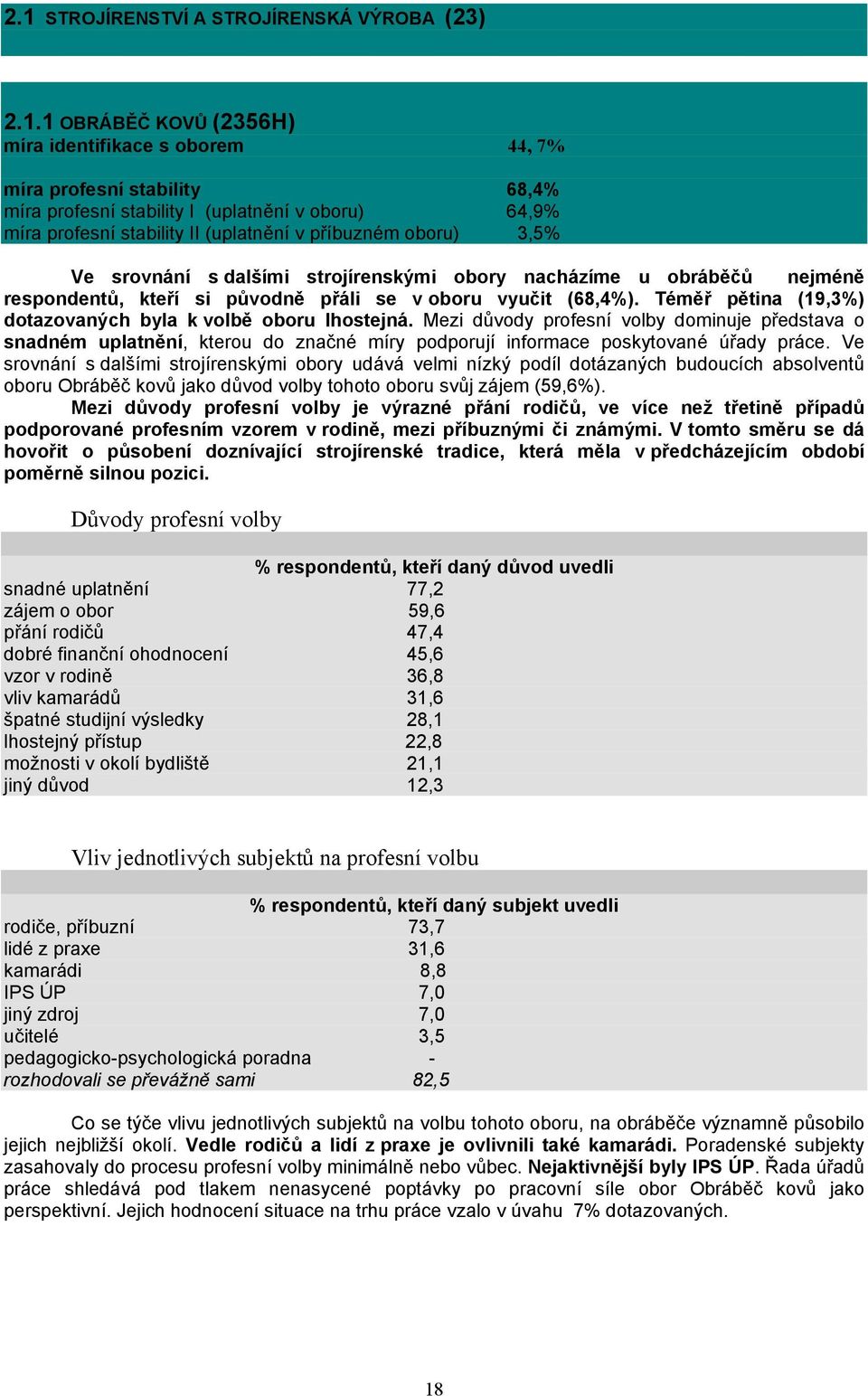 Téměř pětina (19,3%) dotazovaných byla k volbě oboru lhostejná. Mezi důvody profesní volby dominuje představa o snadném uplatnění, kterou do značné míry podporují informace poskytované úřady práce.