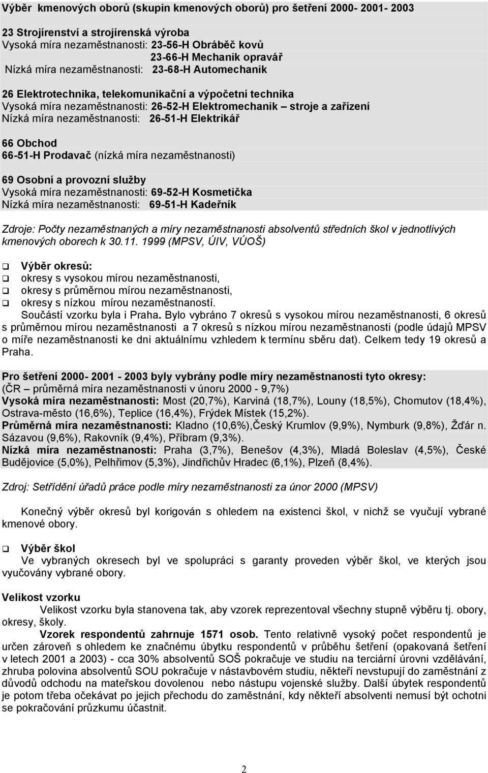 26-51-H Elektrikář 66 Obchod 66-51-H Prodavač (nízká míra nezaměstnanosti) 69 Osobní a provozní služby Vysoká míra nezaměstnanosti: 69-52-H Kosmetička Nízká míra nezaměstnanosti: 69-51-H Kadeřník