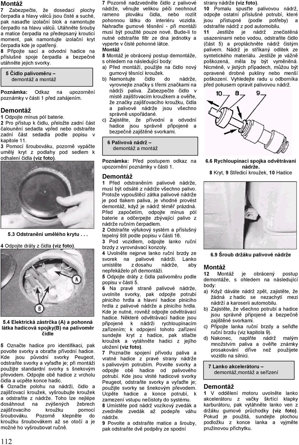 8 Připojte sací a odvodní hadice na příslušné spoje čerpadla a bezpečné utáhněte jejich svorky. 5 Čidlo palivoměru Poznámka: Odkaz na upozornění poznámky v části 1 před zahájením.