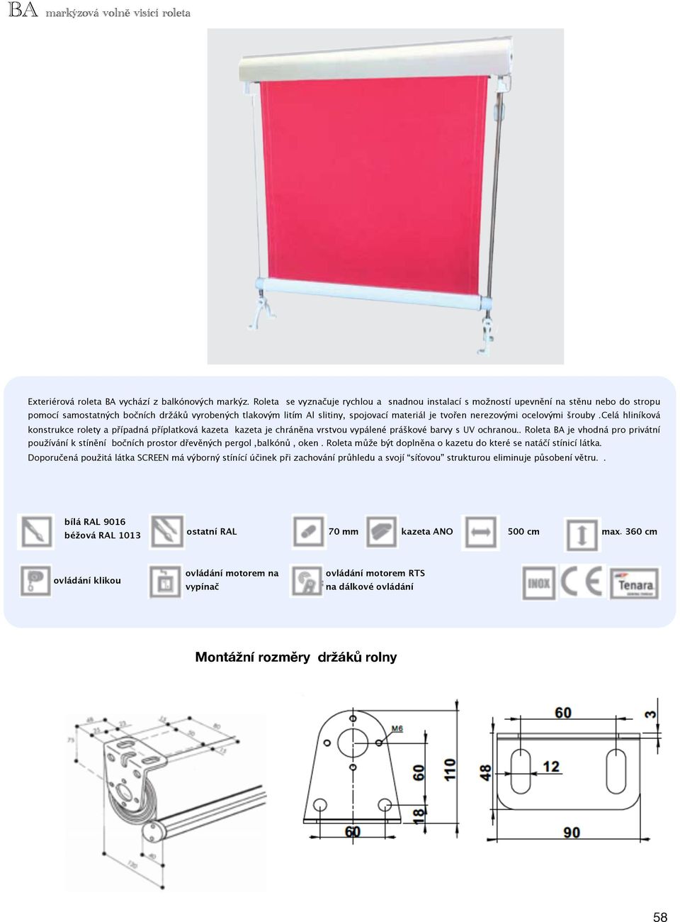 nerezovými ocelovými šrouby.celá hliníková konstrukce rolety a případná příplatková kazeta kazeta je chráněna vrstvou vypálené práškové barvy s UV ochranou.