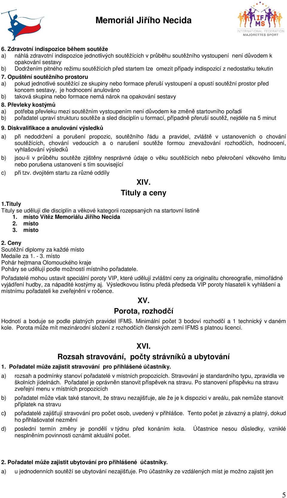 Opuštění soutěžního prostoru a) pokud jednotlivé soutěžící ze skupiny nebo formace přeruší vystoupení a opustí soutěžní prostor před koncem sestavy, je hodnocení anulováno b) taková skupina nebo