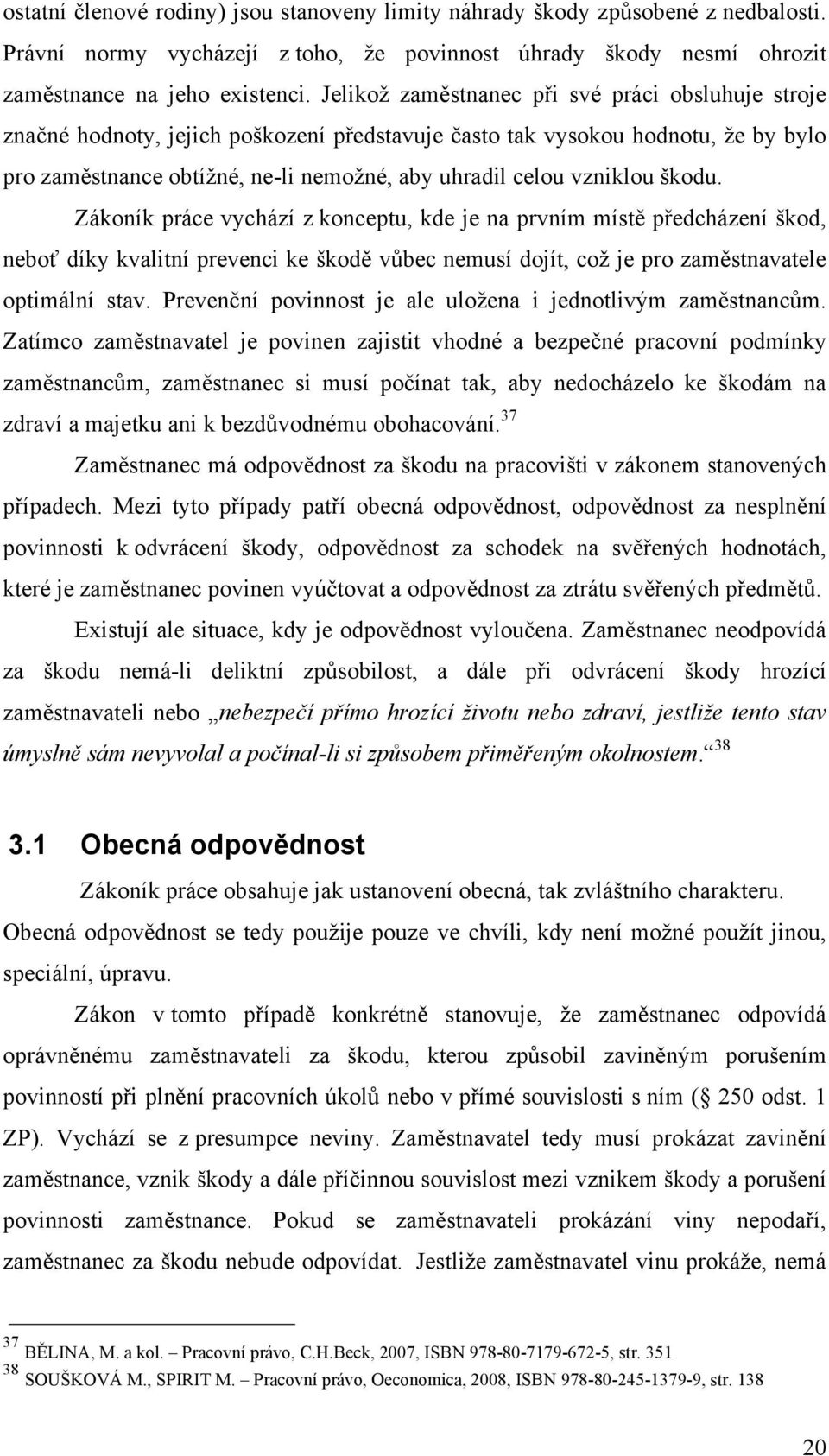 vzniklou škodu. Zákoník práce vychází z konceptu, kde je na prvním místě předcházení škod, neboť díky kvalitní prevenci ke škodě vůbec nemusí dojít, což je pro zaměstnavatele optimální stav.