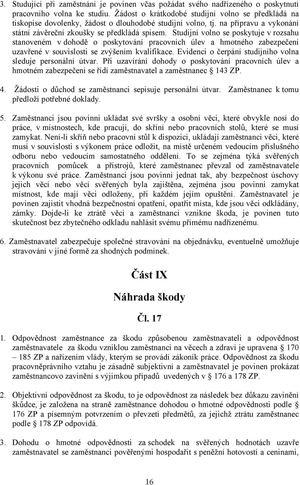 Studijní volno se poskytuje v rozsahu stanoveném v dohodě o poskytování pracovních úlev a hmotného zabezpečení uzavřené v souvislosti se zvýšením kvalifikace.