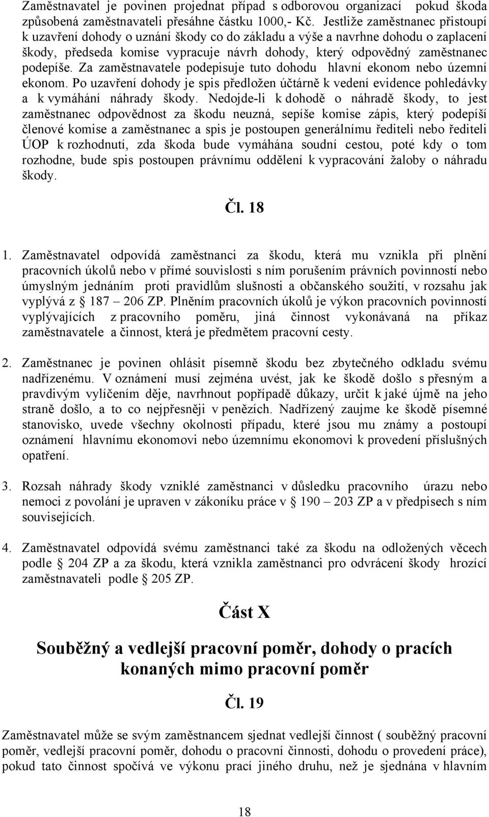 Za zaměstnavatele podepisuje tuto dohodu hlavní ekonom nebo územní ekonom. Po uzavření dohody je spis předložen účtárně k vedení evidence pohledávky a k vymáhání náhrady škody.