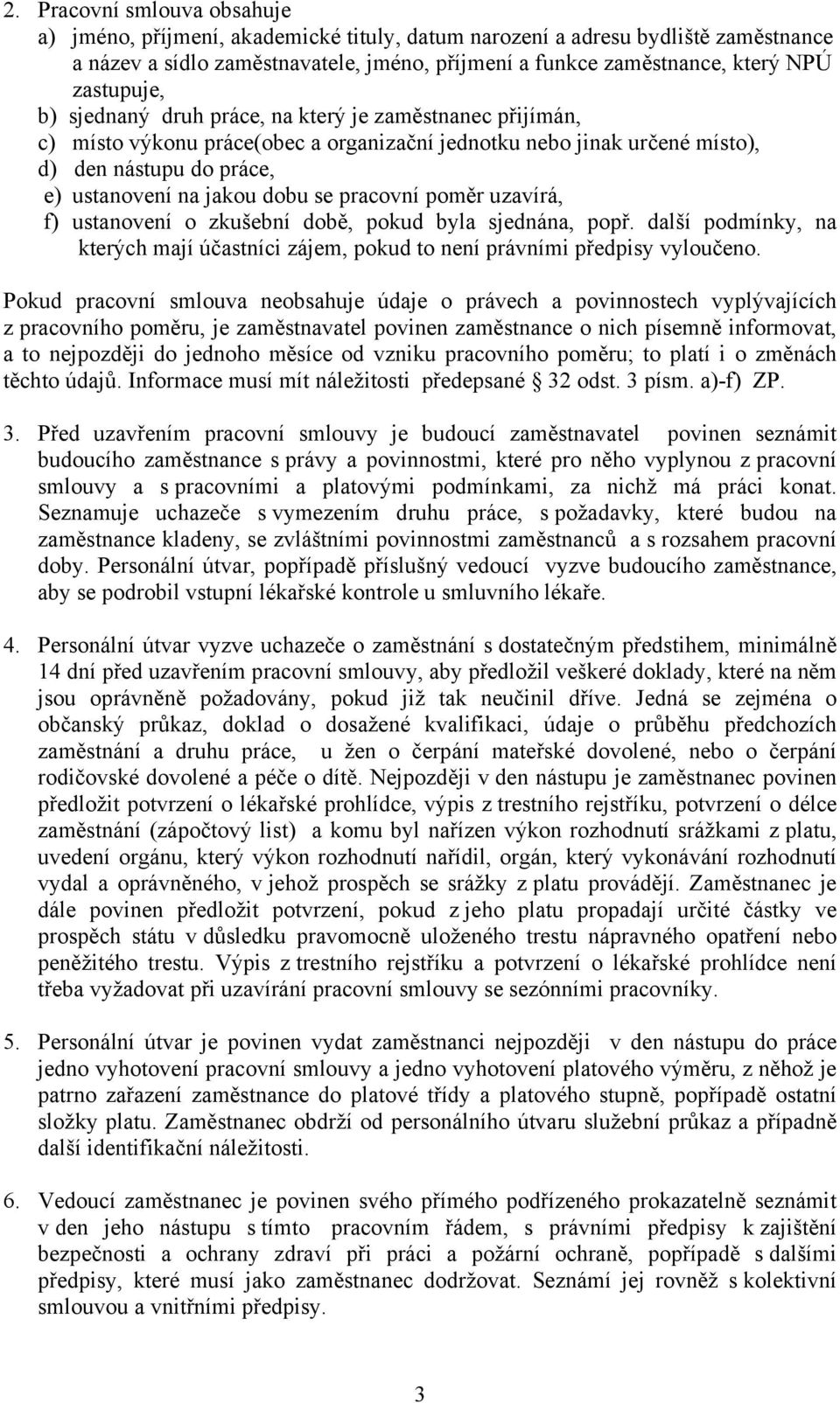 se pracovní poměr uzavírá, f) ustanovení o zkušební době, pokud byla sjednána, popř. další podmínky, na kterých mají účastníci zájem, pokud to není právními předpisy vyloučeno.