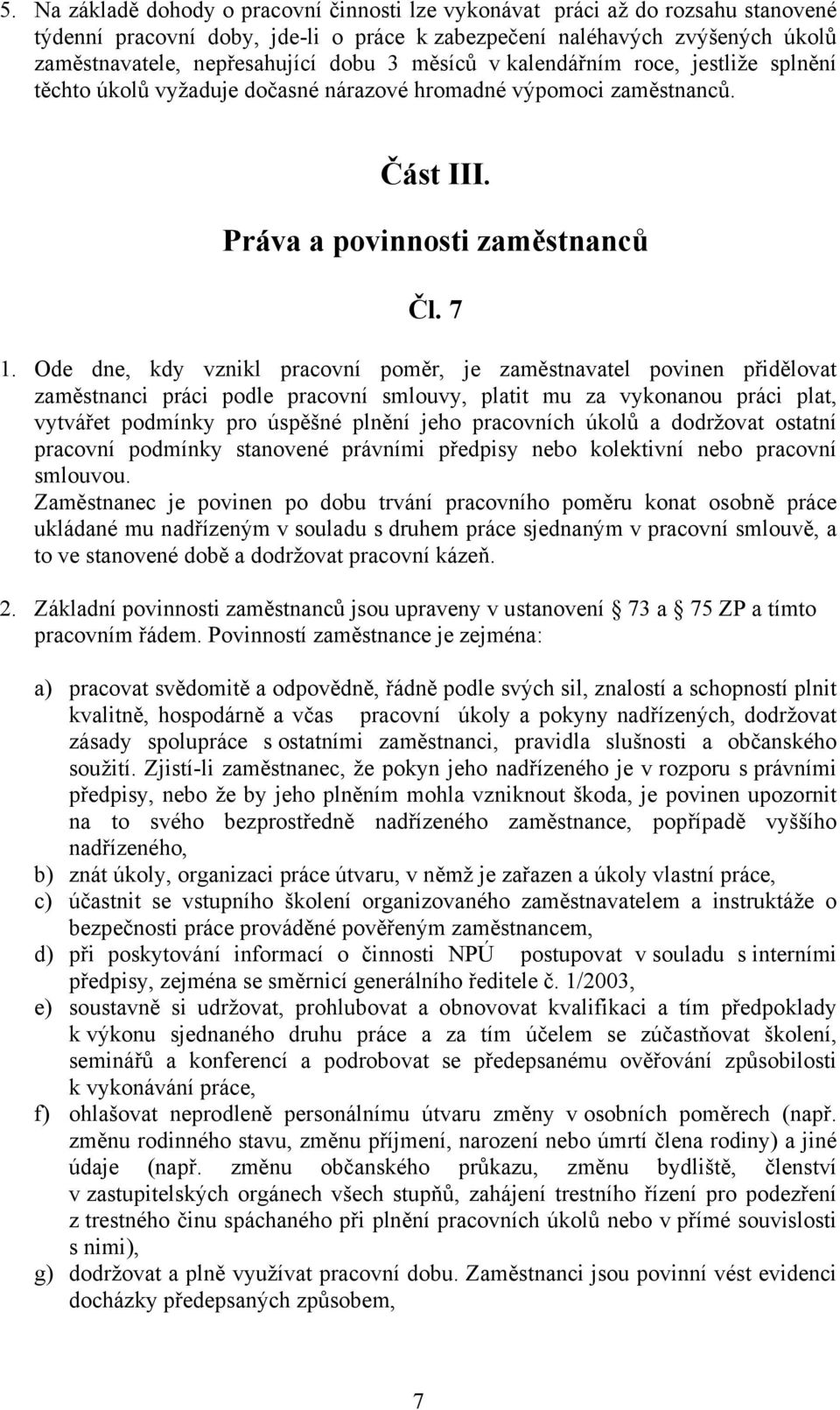 Ode dne, kdy vznikl pracovní poměr, je zaměstnavatel povinen přidělovat zaměstnanci práci podle pracovní smlouvy, platit mu za vykonanou práci plat, vytvářet podmínky pro úspěšné plnění jeho