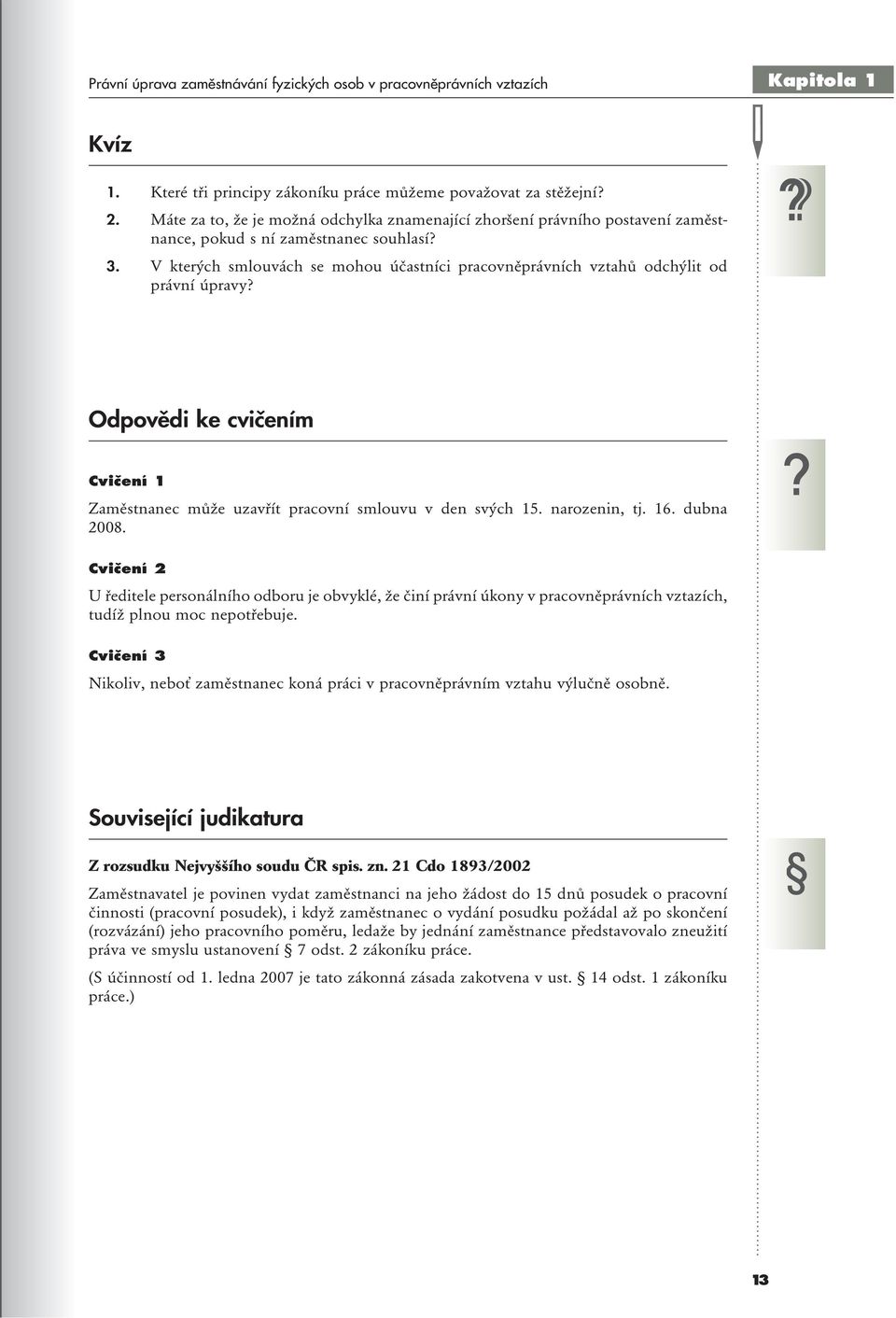 V kterých smlouvách se mohou účastníci pracovněprávních vztahů odchýlit od právní úpravy? Odpovědi ke cvičením Cvičení 1 Zaměstnanec může uzavřít pracovní smlouvu v den svých 15. narozenin, tj. 16.