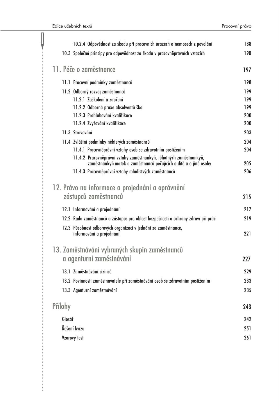 2.4 Zvyšování kvalifikace 200 11.3 Stravování 203 11.4 Zvláštní podmínky některých zaměstnanců 204 11.4.1 Pracovněprávní vztahy osob se zdravotním postižením 204 11.4.2 Pracovněprávní vztahy zaměstnankyň, těhotných zaměstnankyň, zaměstnankyň-matek a zaměstnanců pečujících o dítě a o jiné osoby 205 11.