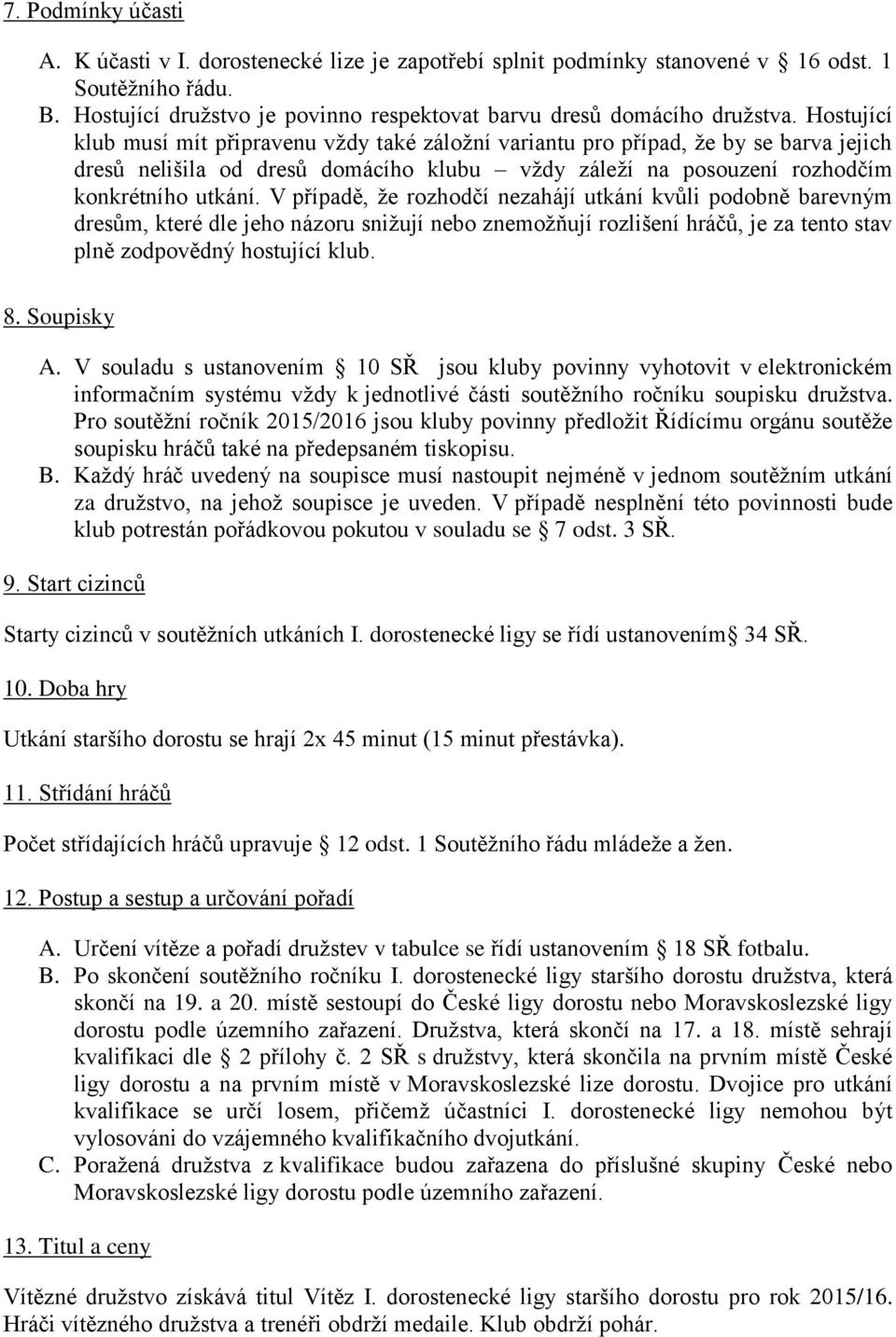 V případě, že rozhodčí nezahájí utkání kvůli podobně barevným dresům, které dle jeho názoru snižují nebo znemožňují rozlišení hráčů, je za tento stav plně zodpovědný hostující klub. 8. Soupisky A.