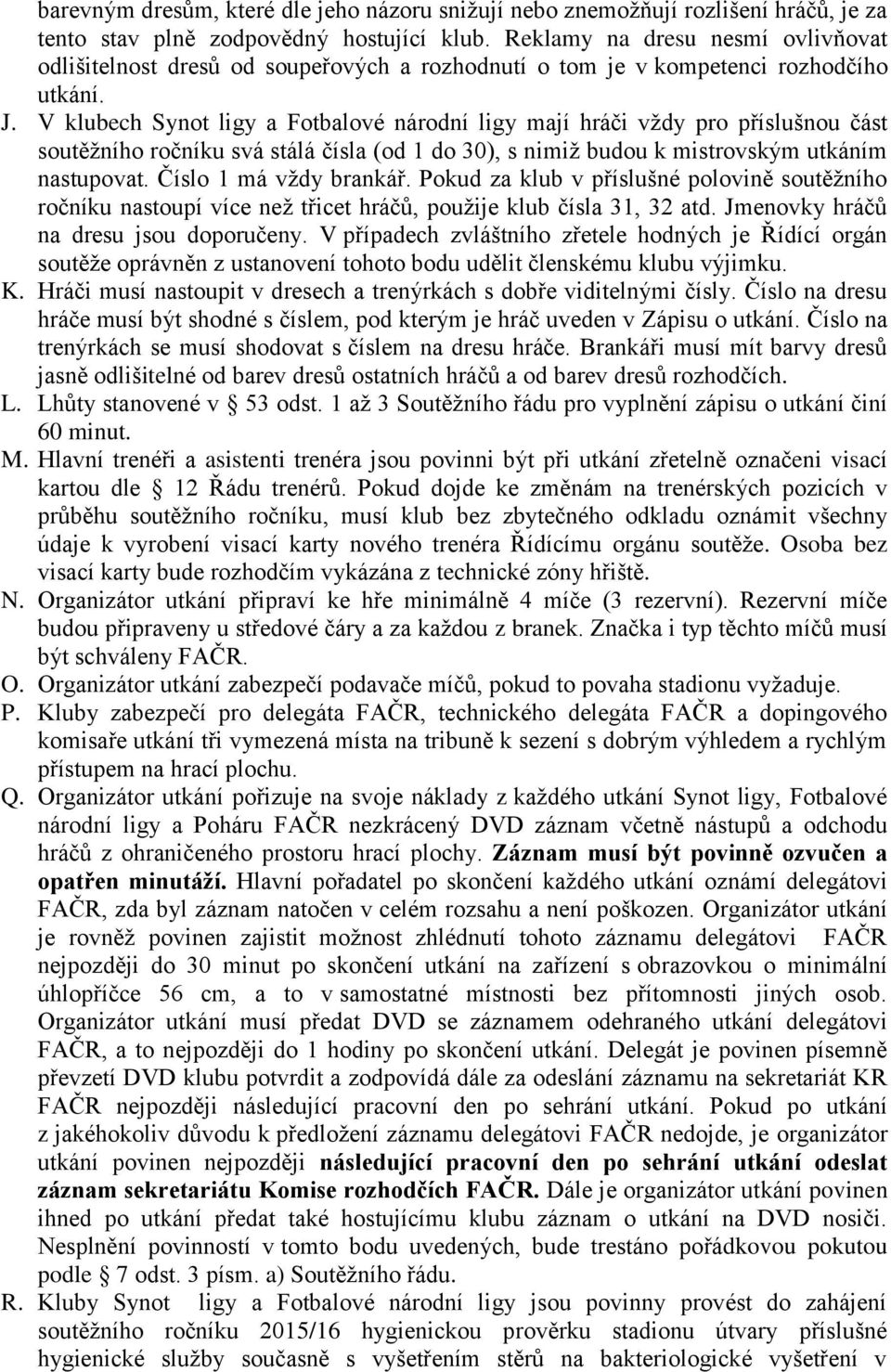 V klubech Synot ligy a Fotbalové národní ligy mají hráči vždy pro příslušnou část soutěžního ročníku svá stálá čísla (od 1 do 30), s nimiž budou k mistrovským utkáním nastupovat.