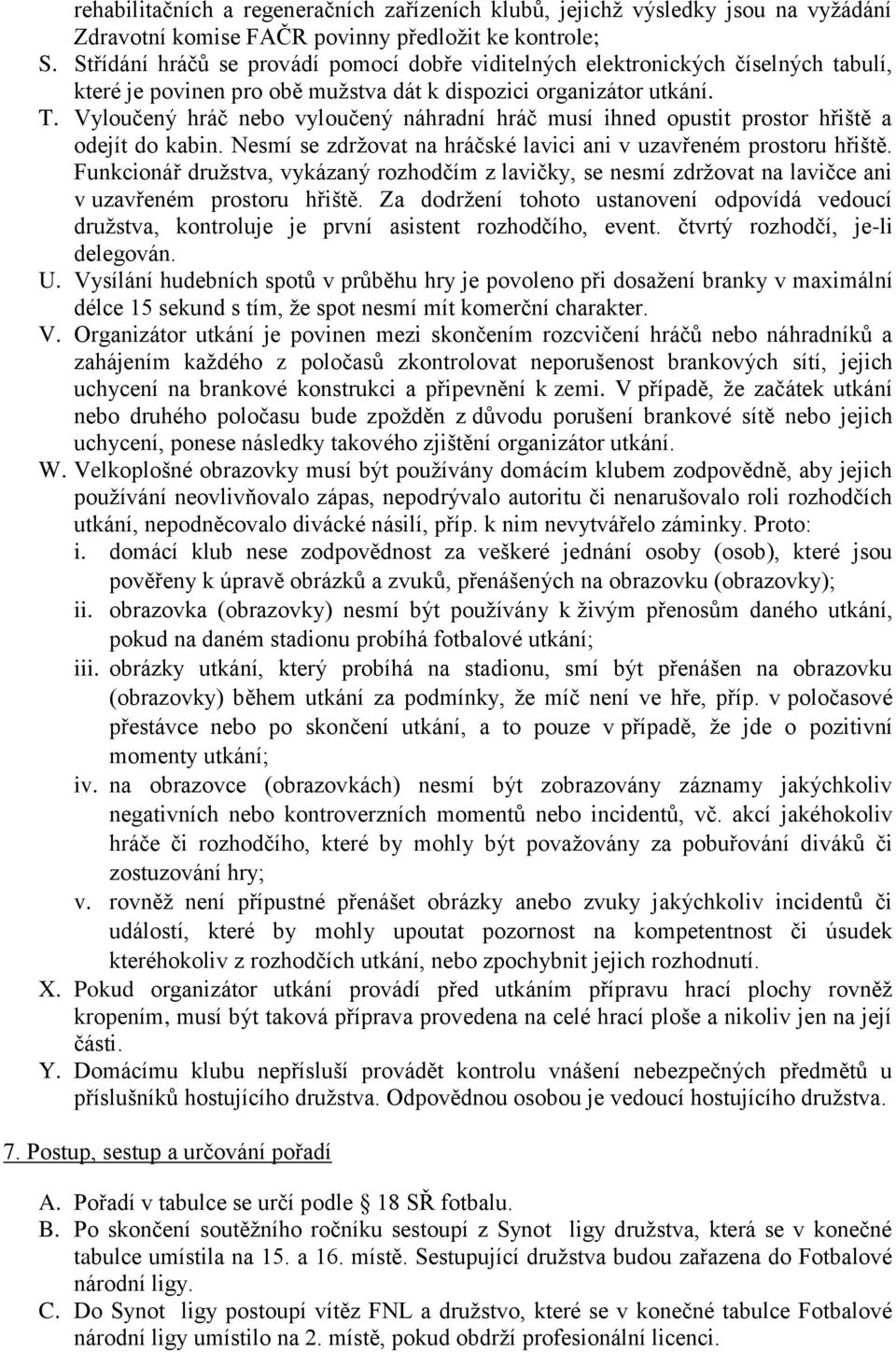 Vyloučený hráč nebo vyloučený náhradní hráč musí ihned opustit prostor hřiště a odejít do kabin. Nesmí se zdržovat na hráčské lavici ani v uzavřeném prostoru hřiště.