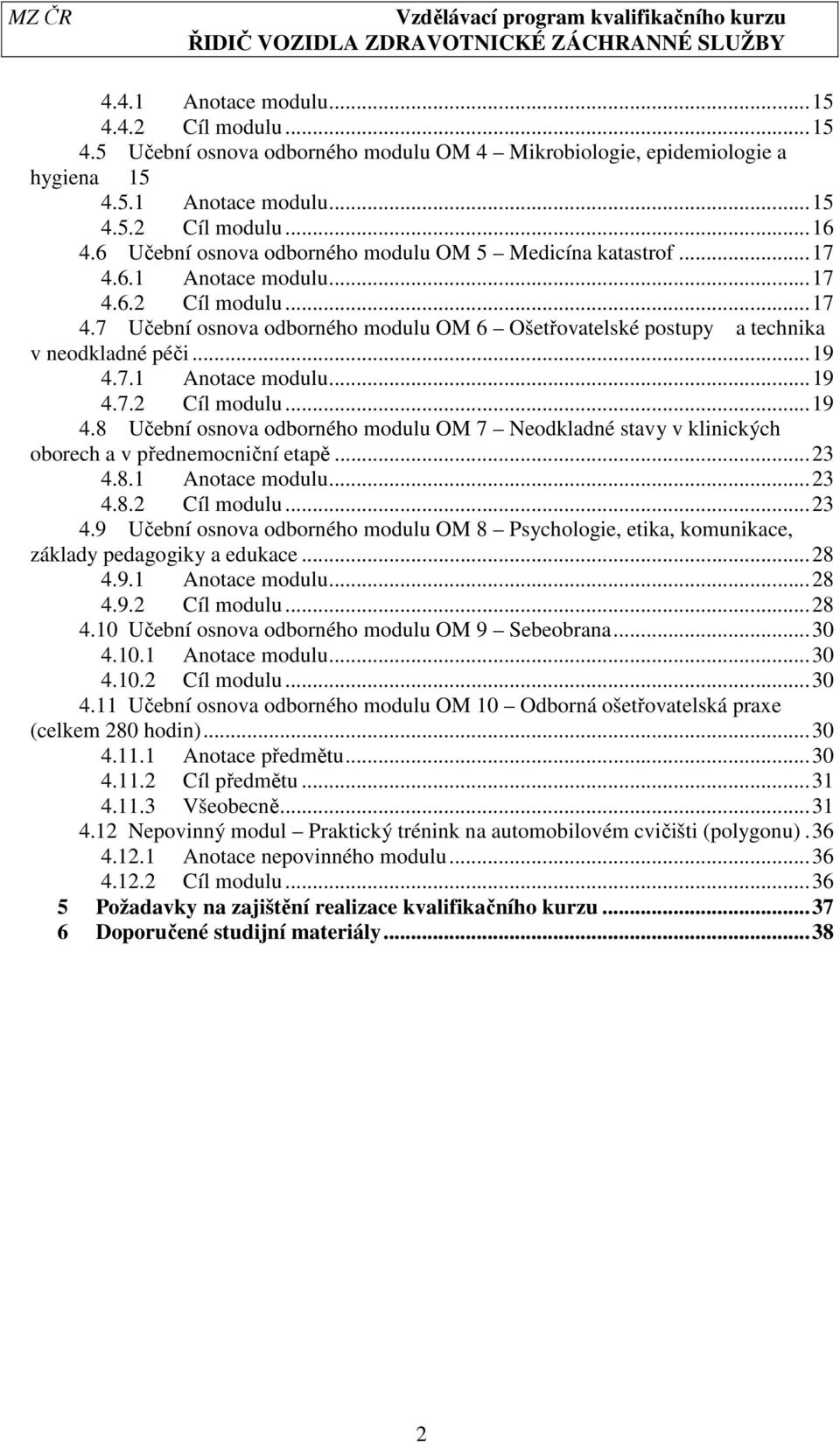 ..19 4.7.1 Anotace modulu...19 4.7.2 Cíl modulu...19 4.8 Učební osnova odborného modulu OM 7 Neodkladné stavy v klinických oborech a v přednemocniční etapě...23 4.