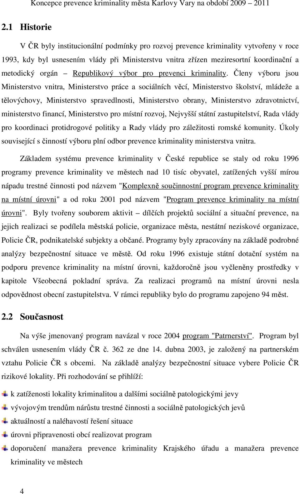 Členy výboru jsou Ministerstvo vnitra, Ministerstvo práce a sociálních věcí, Ministerstvo školství, mládeže a tělovýchovy, Ministerstvo spravedlnosti, Ministerstvo obrany, Ministerstvo zdravotnictví,