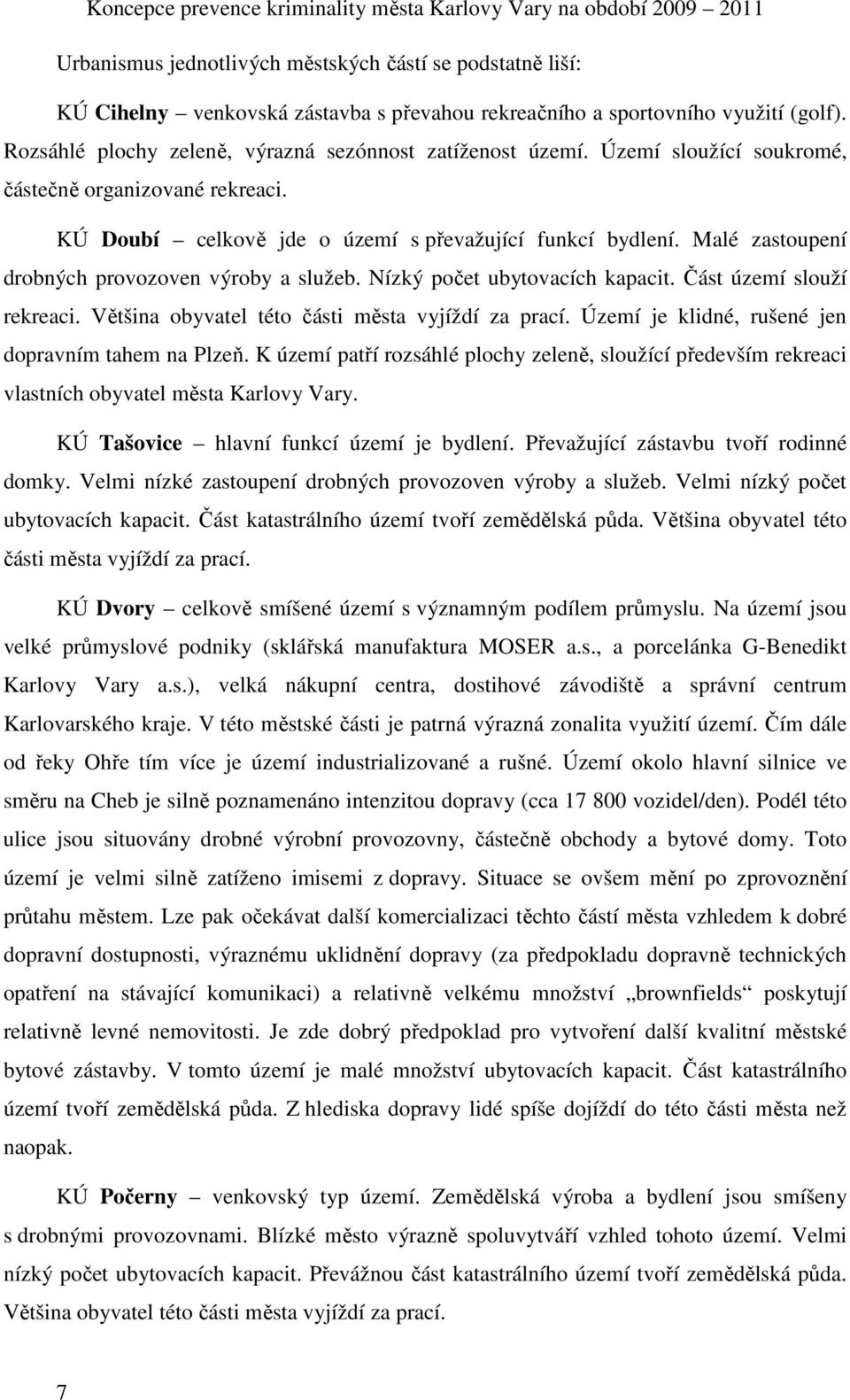 Malé zastoupení drobných provozoven výroby a služeb. Nízký počet ubytovacích kapacit. Část území slouží rekreaci. Většina obyvatel této části města vyjíždí za prací.