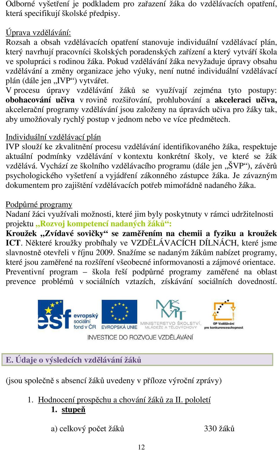 žáka. Pokud vzdělávání žáka nevyžaduje úpravy obsahu vzdělávání a změny organizace jeho výuky, není nutné individuální vzdělávací plán (dále jen IVP ) vytvářet.