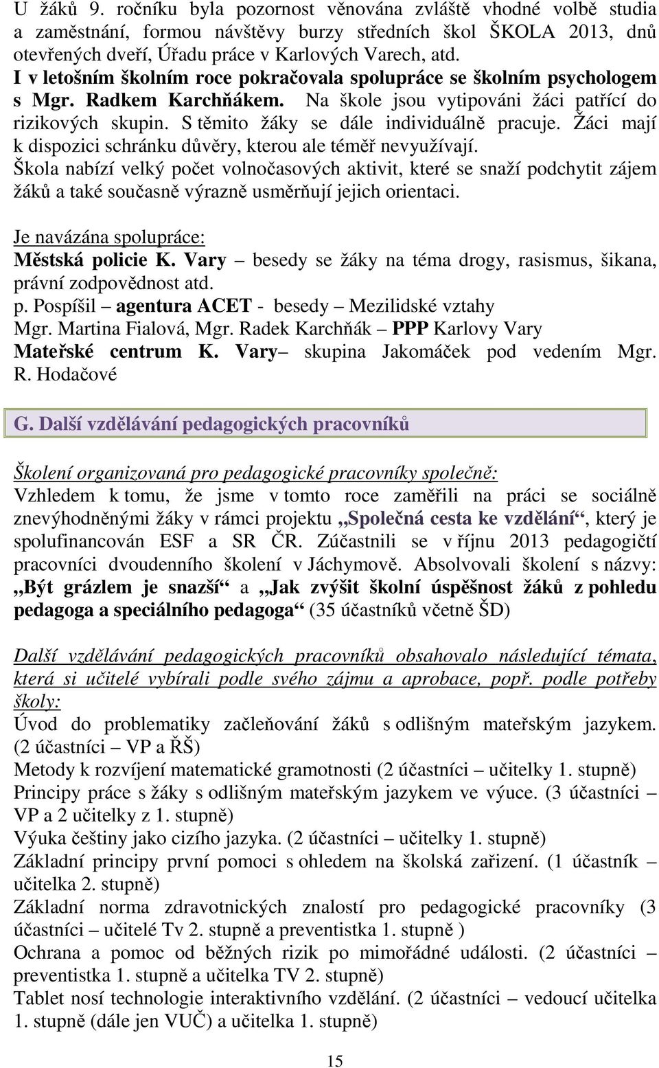 S těmito žáky se dále individuálně pracuje. Žáci mají k dispozici schránku důvěry, kterou ale téměř nevyužívají.