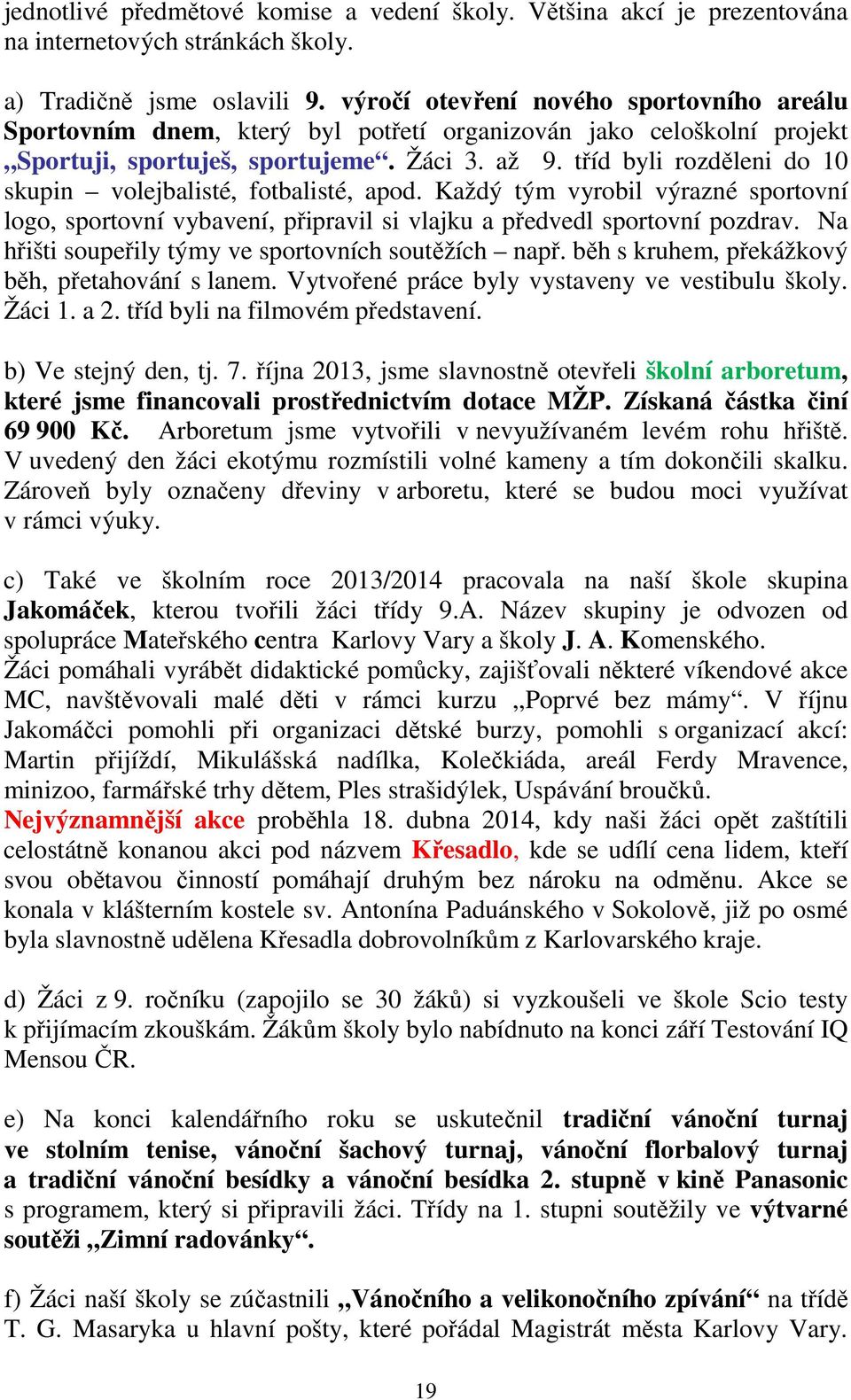 tříd byli rozděleni do 10 skupin volejbalisté, fotbalisté, apod. Každý tým vyrobil výrazné sportovní logo, sportovní vybavení, připravil si vlajku a předvedl sportovní pozdrav.