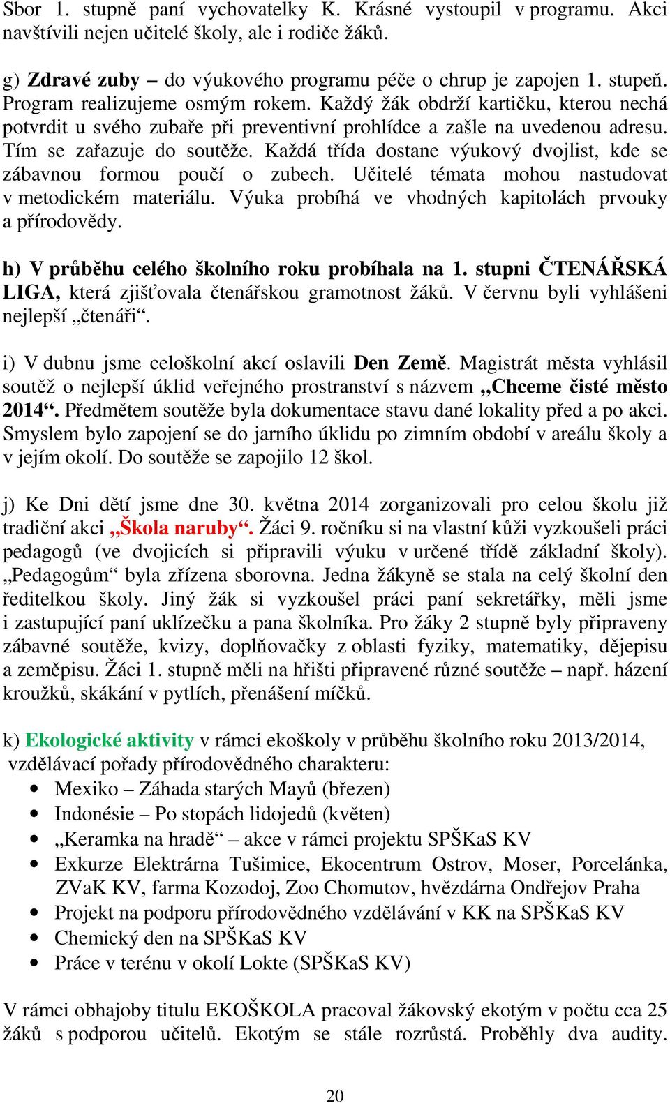 Každá třída dostane výukový dvojlist, kde se zábavnou formou poučí o zubech. Učitelé témata mohou nastudovat v metodickém materiálu. Výuka probíhá ve vhodných kapitolách prvouky a přírodovědy.