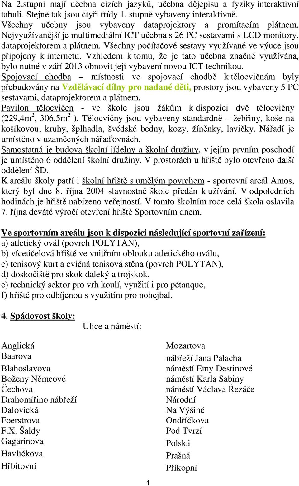 Všechny počítačové sestavy využívané ve výuce jsou připojeny k internetu. Vzhledem k tomu, že je tato učebna značně využívána, bylo nutné v září 2013 obnovit její vybavení novou ICT technikou.