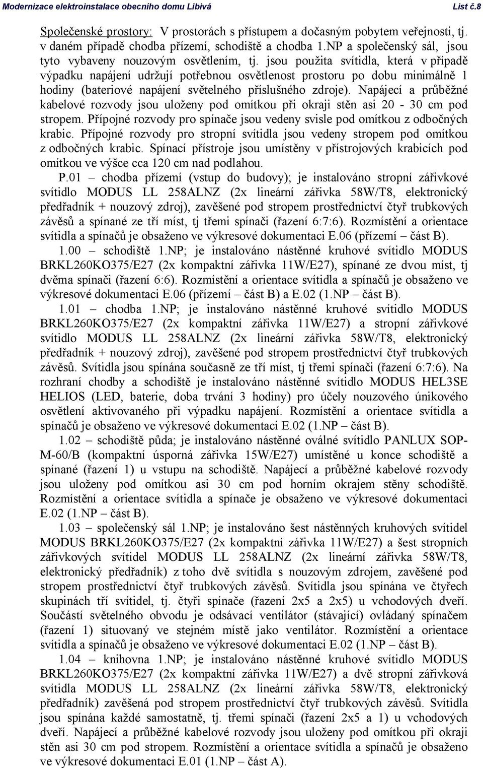 jsou použita svítidla, která v případě výpadku napájení udržují potřebnou osvětlenost prostoru po dobu minimálně hodiny (bateriové napájení světelného příslušného zdroje).