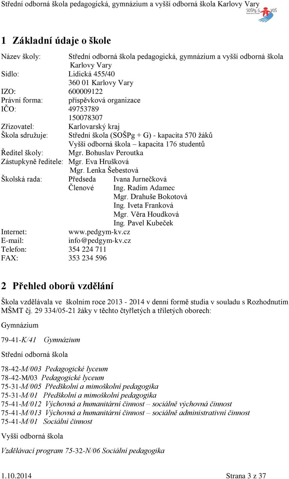 Bohuslav Peroutka ástupkyně ředitele: Mgr. Eva Hrušková Mgr. Lenka Šebestová Školská rada: Předseda Ivana Jurnečková Členové Ing. Radim Adamec Mgr. Drahuše Bokotová Ing. Iveta Franková Mgr.