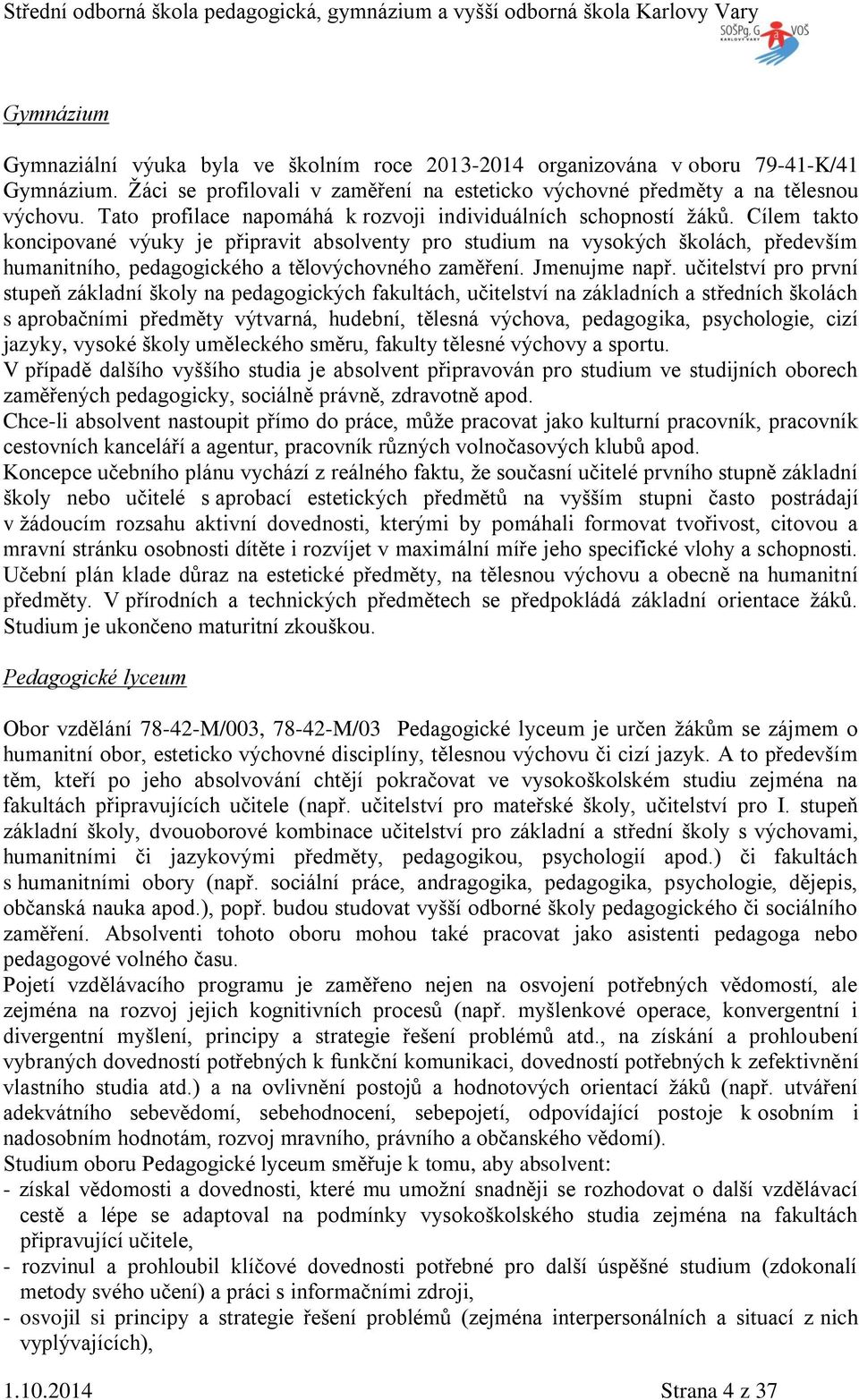 Cílem takto koncipované výuky je připravit absolventy pro studium na vysokých školách, především humanitního, pedagogického a tělovýchovného zaměření. Jmenujme např.