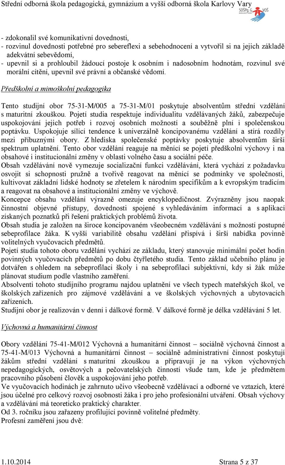 Předškolní a mimoškolní pedagogika Tento studijní obor 75-31-M/005 a 75-31-M/01 poskytuje absolventům střední vzdělání s maturitní zkouškou.