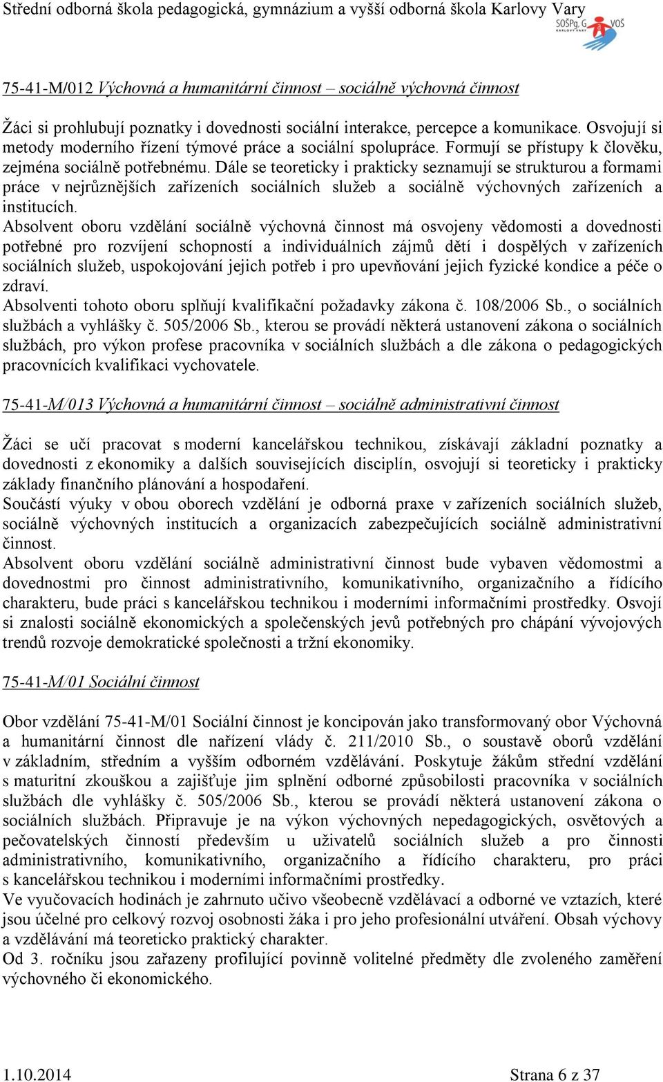 Dále se teoreticky i prakticky seznamují se strukturou a formami práce v nejrůznějších zařízeních sociálních služeb a sociálně výchovných zařízeních a institucích.