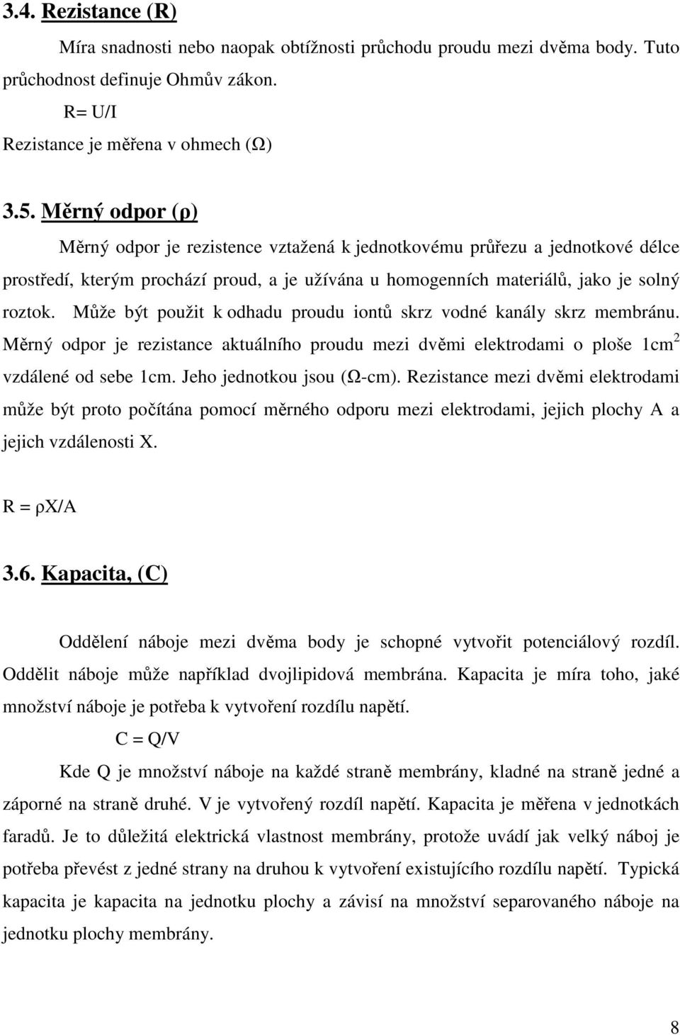 Může být použit k odhadu proudu iontů skrz vodné kanály skrz membránu. Měrný odpor je rezistance aktuálního proudu mezi dvěmi elektrodami o ploše 1cm 2 vzdálené od sebe 1cm.