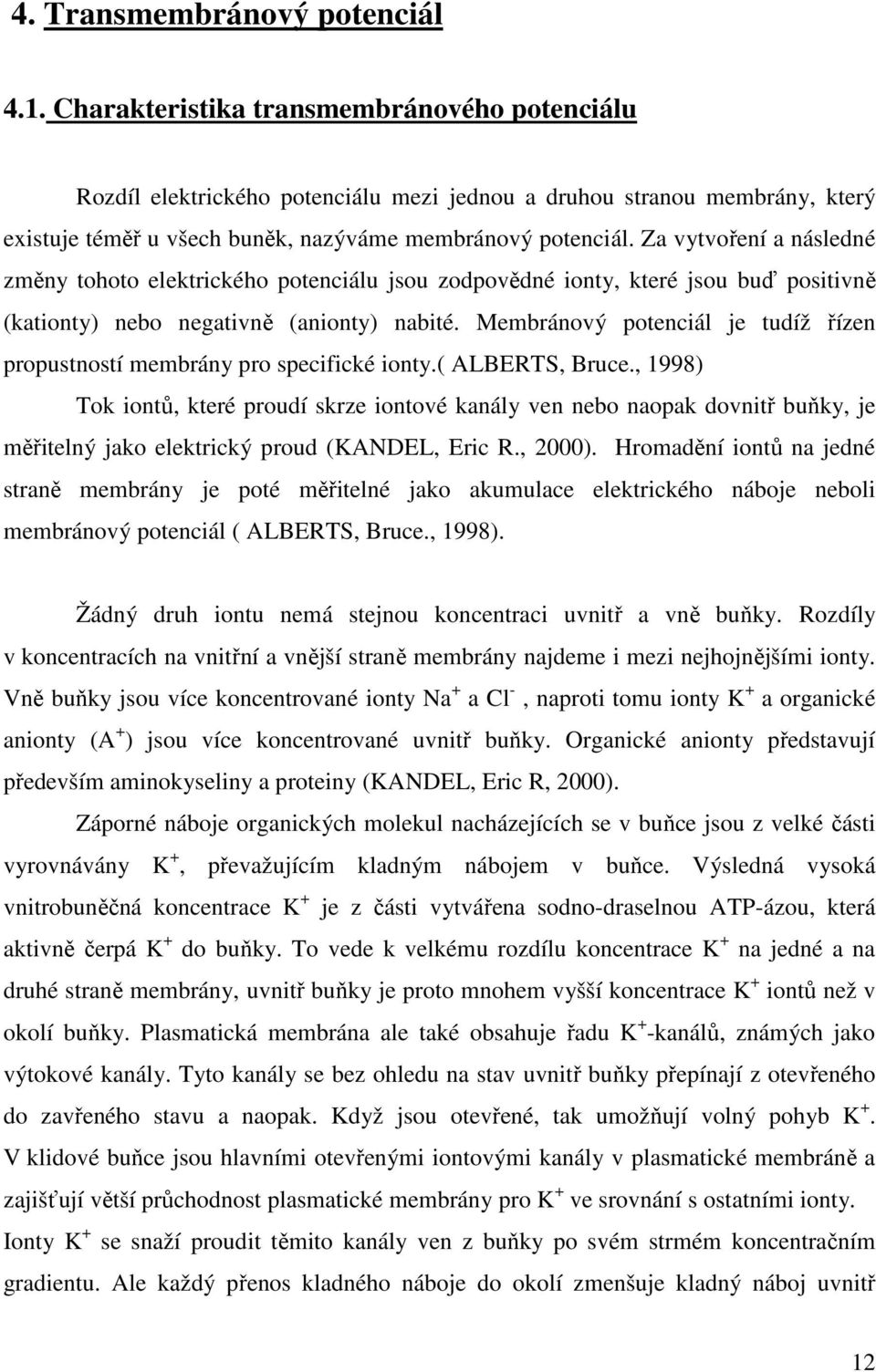 Za vytvoření a následné změny tohoto elektrického potenciálu jsou zodpovědné ionty, které jsou buď positivně (kationty) nebo negativně (anionty) nabité.