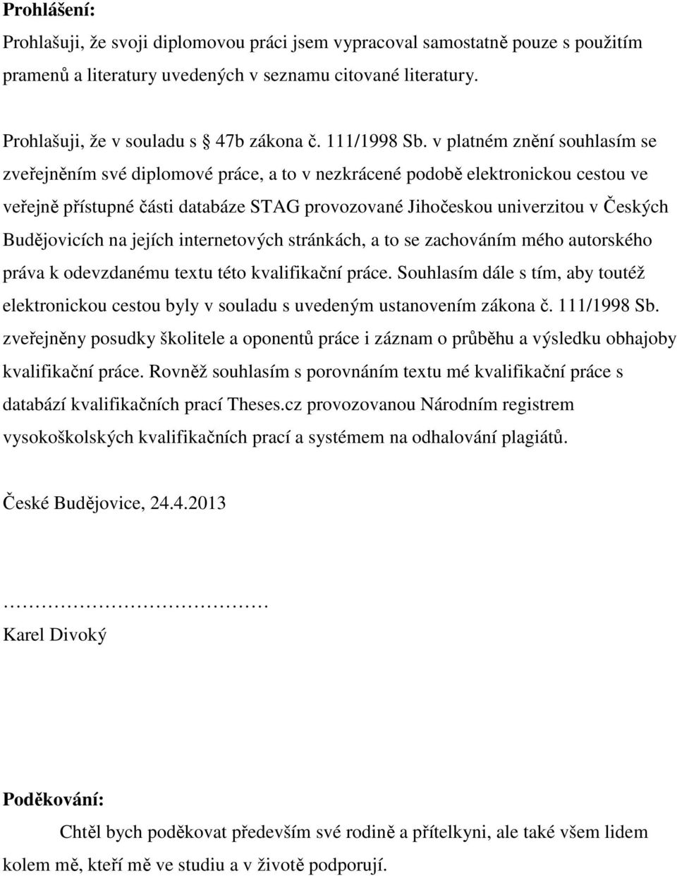 v platném znění souhlasím se zveřejněním své diplomové práce, a to v nezkrácené podobě elektronickou cestou ve veřejně přístupné části databáze STAG provozované Jihočeskou univerzitou v Českých