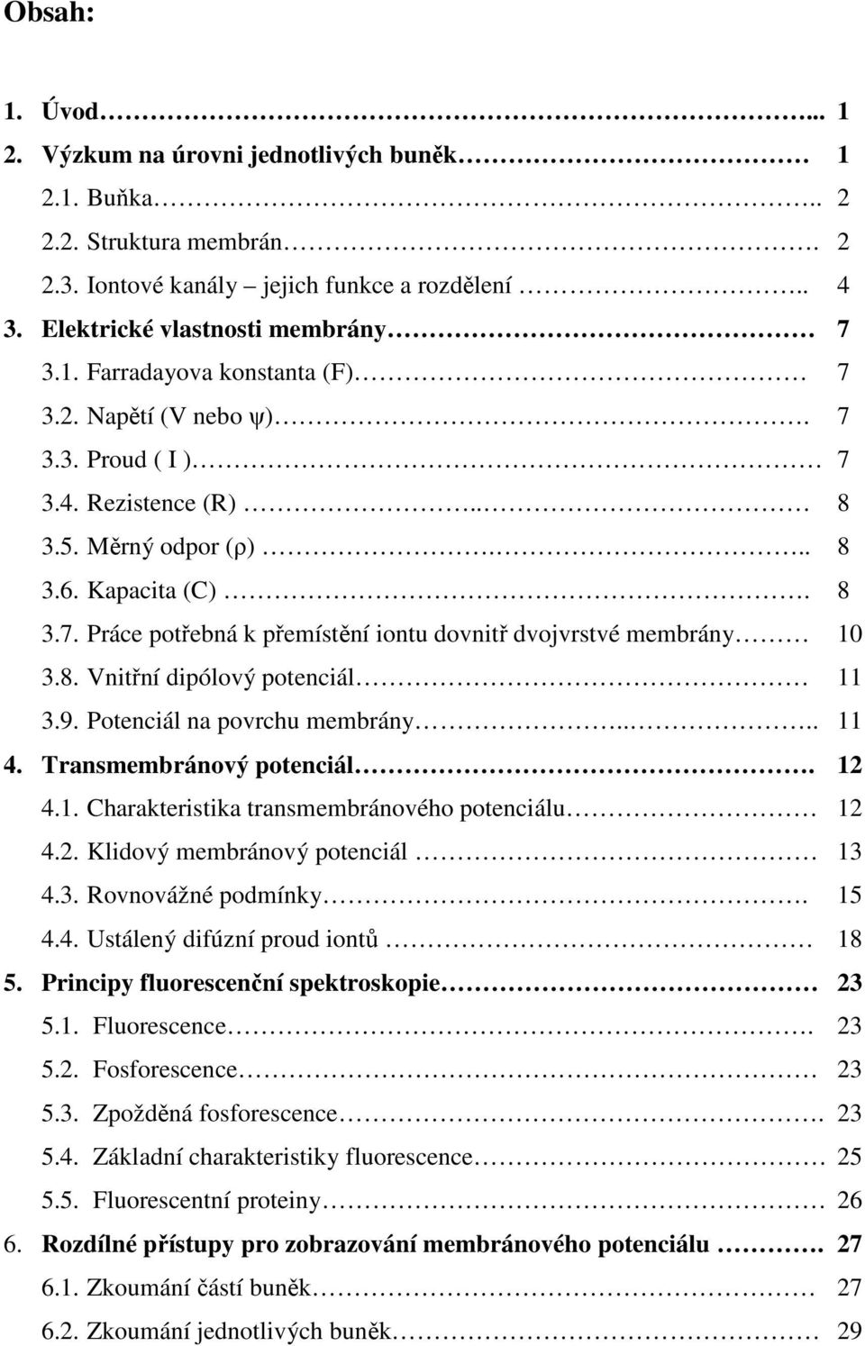 9. Potenciál na povrchu membrány.... 11 4. Transmembránový potenciál. 12 4.1. Charakteristika transmembránového potenciálu 12 4.2. Klidový membránový potenciál 13 4.3. Rovnovážné podmínky. 15 4.4. Ustálený difúzní proud iontů 18 5.