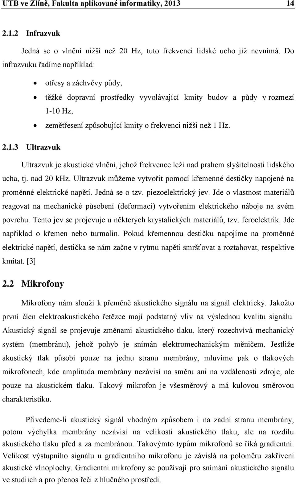 10 Hz, zemětřesení způsobující kmity o frekvenci nižší než 1 Hz. 2.1.3 Ultrazvuk Ultrazvuk je akustické vlnění, jehož frekvence leží nad prahem slyšitelnosti lidského ucha, tj. nad 20 khz.