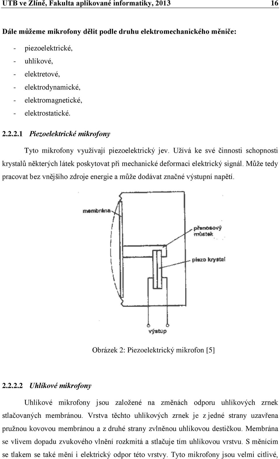 Užívá ke své činnosti schopnosti krystalů některých látek poskytovat při mechanické deformaci elektrický signál. Může tedy pracovat bez vnějšího zdroje energie a může dodávat značné výstupní napětí.