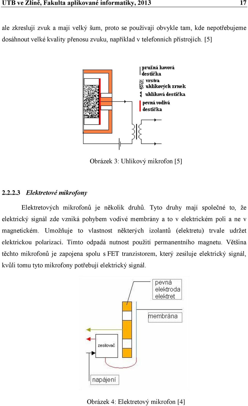 Tyto druhy mají společné to, že elektrický signál zde vzniká pohybem vodivé membrány a to v elektrickém poli a ne v magnetickém.