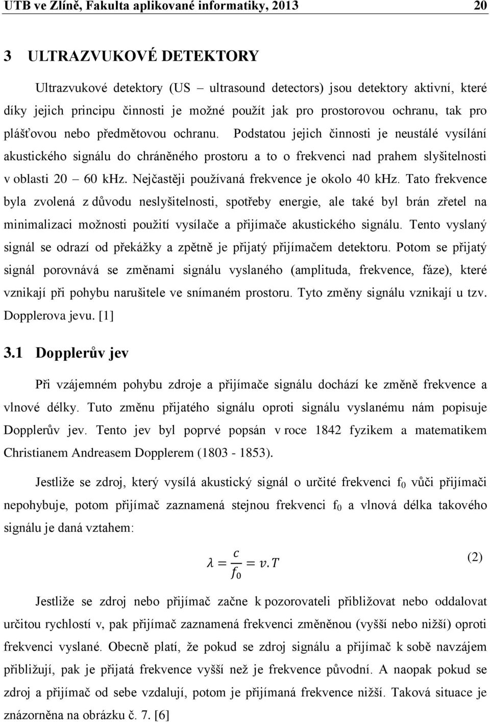 Podstatou jejich činnosti je neustálé vysílání akustického signálu do chráněného prostoru a to o frekvenci nad prahem slyšitelnosti v oblasti 20 60 khz. Nejčastěji používaná frekvence je okolo 40 khz.