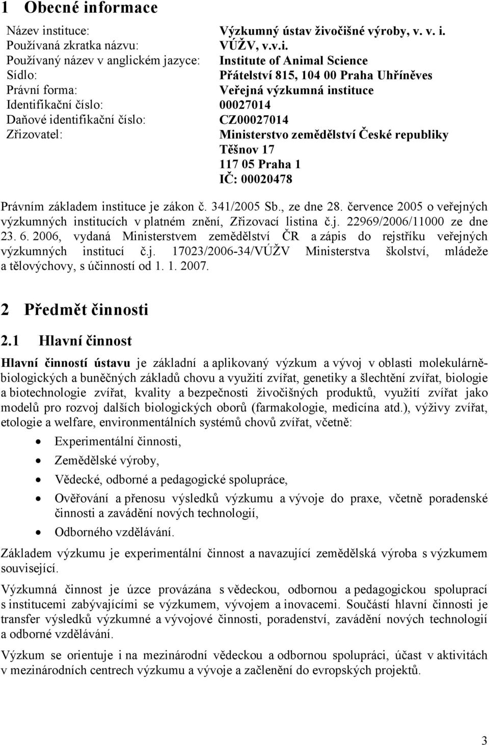 stituce: Výzkumný ústav živočišné výroby, v. v. i. Používaná zkratka názvu: VÚŽV, v.v.i. Používaný název v anglickém jazyce: Institute of Animal Science Sídlo: Přátelství 815, 104 00 Praha Uhříněves