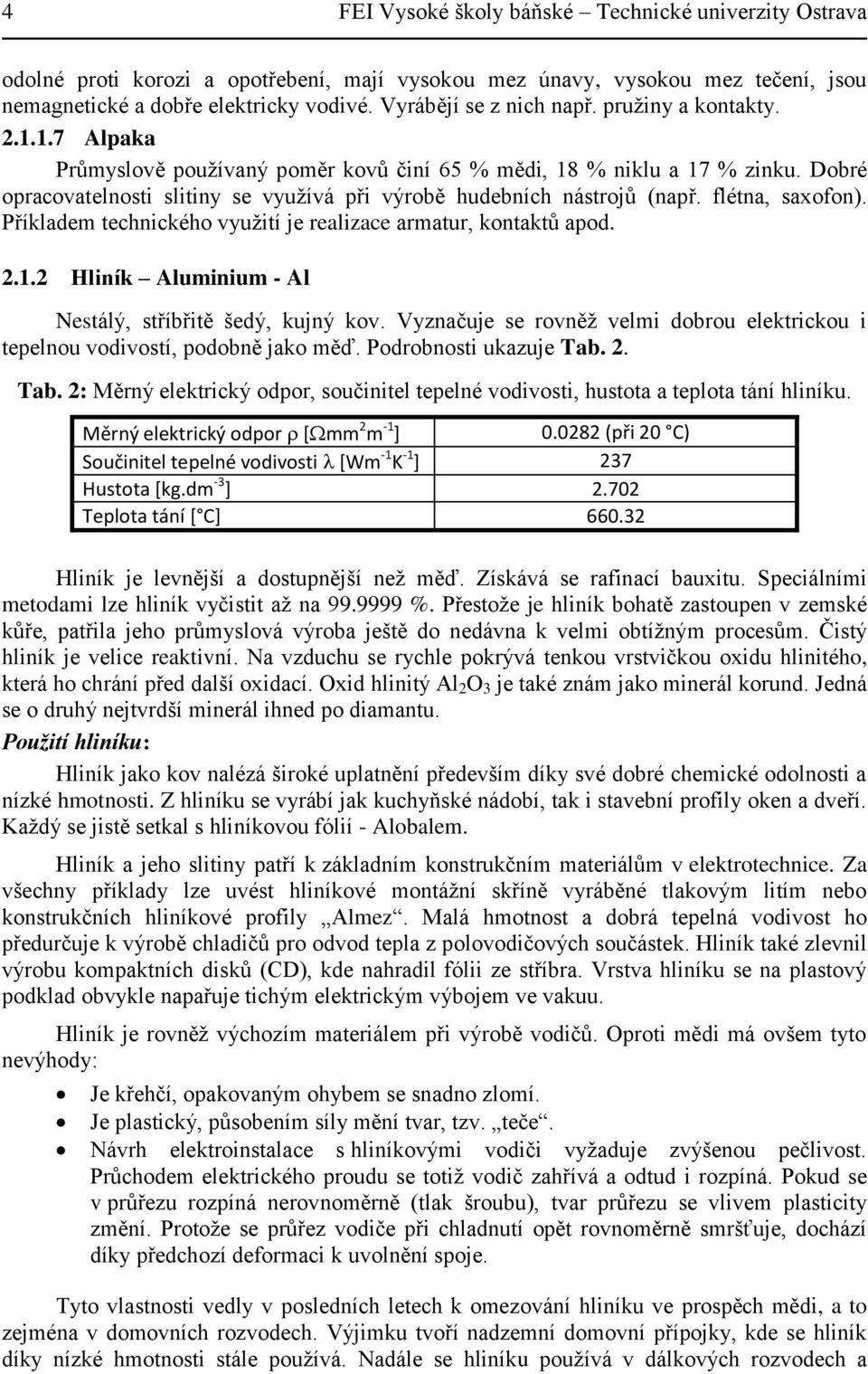 Dobré opracovatelnosti slitiny se využívá při výrobě hudebních nástrojů (např. flétna, saxofon). Příkladem technického využití je realizace armatur, kontaktů apod. 2.1.