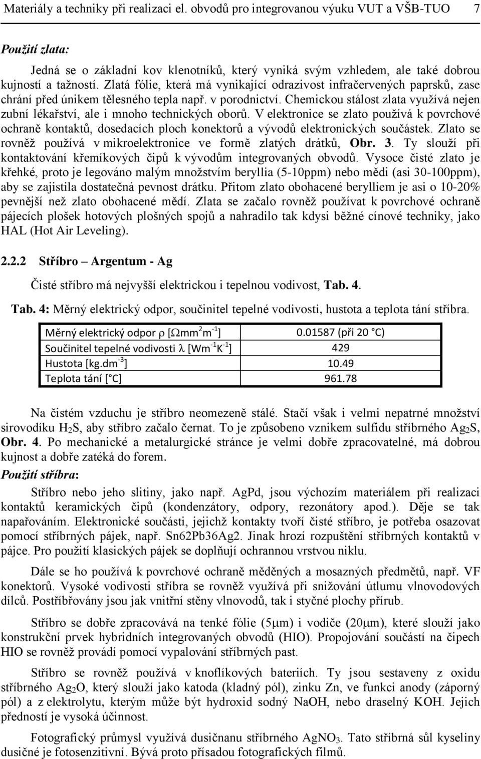 Chemickou stálost zlata využívá nejen zubní lékařství, ale i mnoho technických oborů.