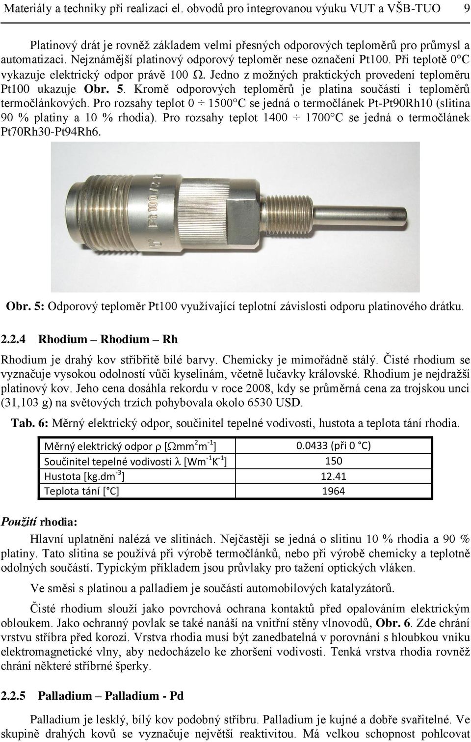 Kromě odporových teploměrů je platina součástí i teploměrů termočlánkových. Pro rozsahy teplot 0 1500 C se jedná o termočlánek Pt-Pt90Rh10 (slitina 90 % platiny a 10 % rhodia).