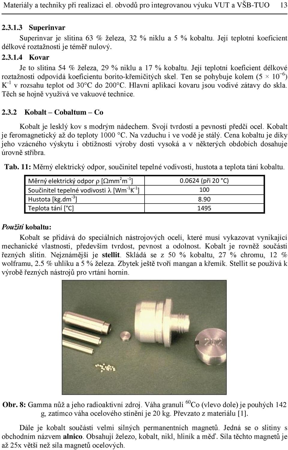 Její teplotní koeficient délkové roztažnosti odpovídá koeficientu borito-křemičitých skel. Ten se pohybuje kolem (5 10 6 ) K -1 v rozsahu teplot od 30 C do 200 C.