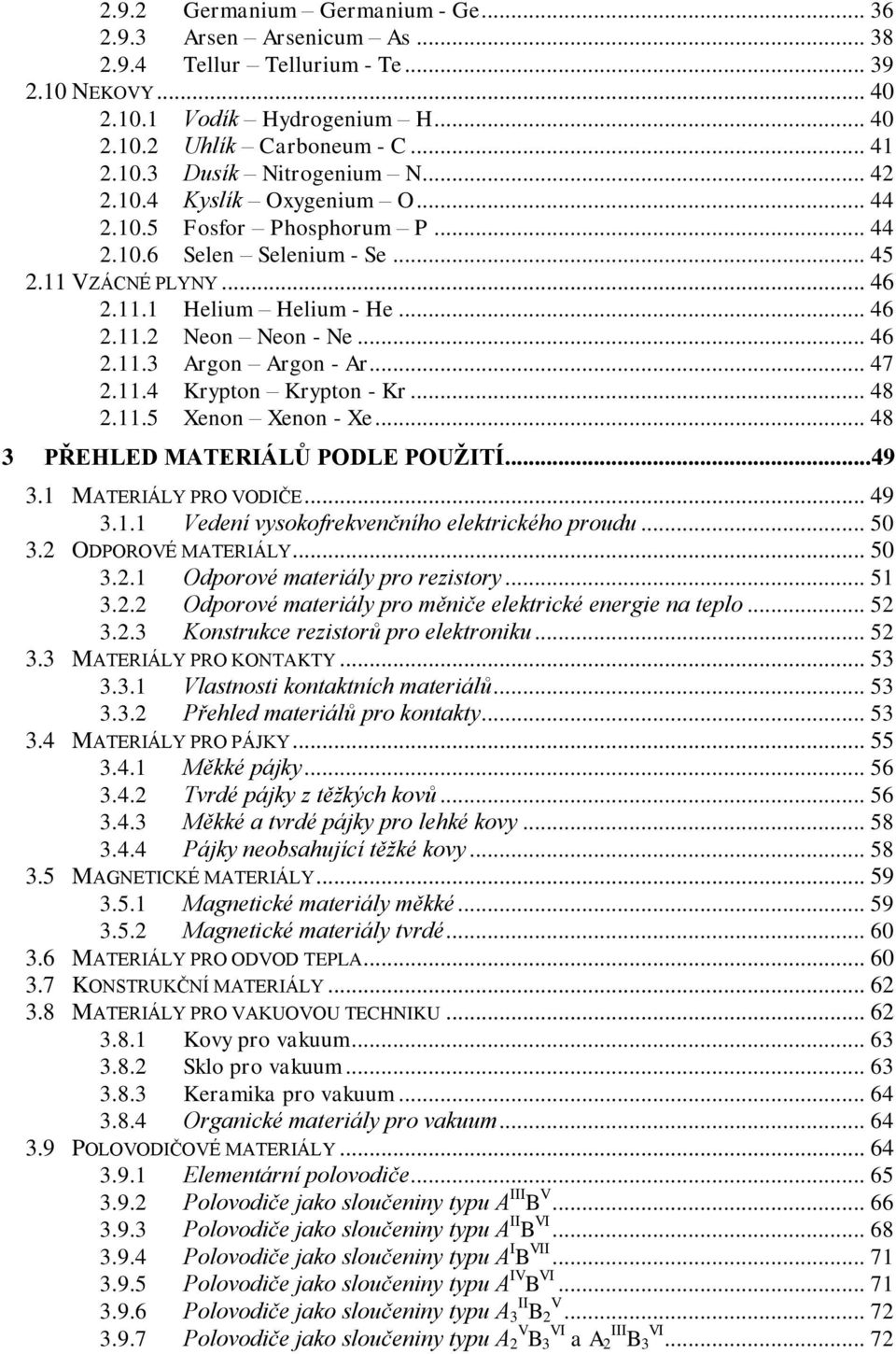 .. 47 2.11.4 Krypton Krypton - Kr... 48 2.11.5 Xenon Xenon - Xe... 48 3 PŘEHLED MATERIÁLŮ PODLE POUŽITÍ... 49 3.1 MATERIÁLY PRO VODIČE... 49 3.1.1 Vedení vysokofrekvenčního elektrického proudu... 50 3.