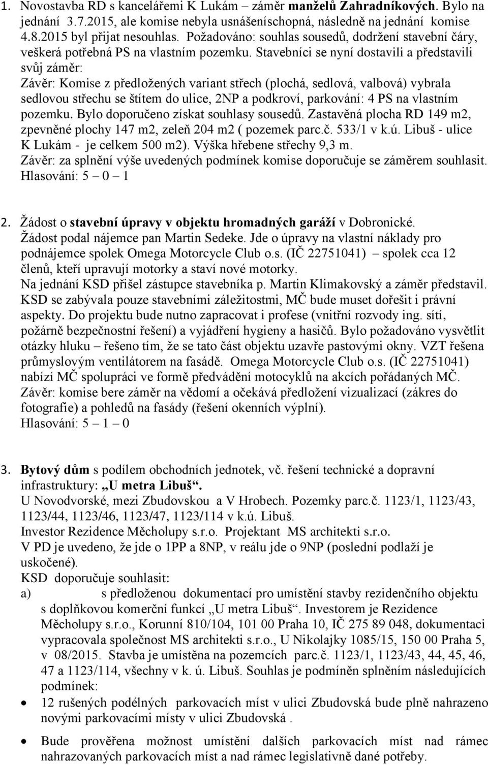 Stavebníci se nyní dostavili a představili svůj záměr: Závěr: Komise z předložených variant střech (plochá, sedlová, valbová) vybrala sedlovou střechu se štítem do ulice, 2NP a podkroví, parkování: 4