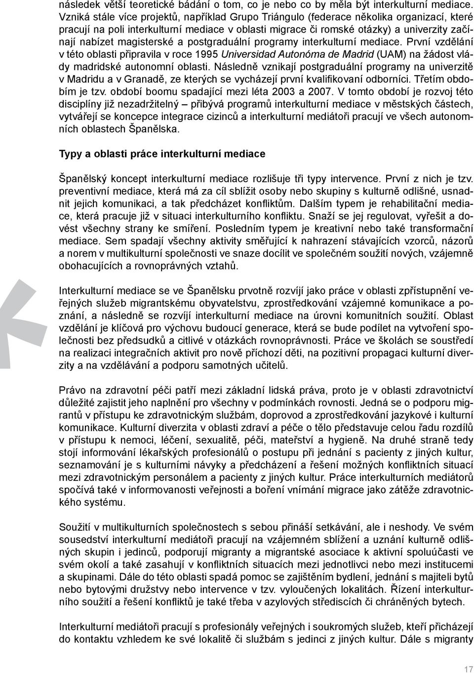 magisterské a postgraduální programy interkulturní mediace. První vzdělání v této oblasti připravila v roce 1995 Universidad Autonóma de Madrid (UAM) na žádost vlády madridské autonomní oblasti.