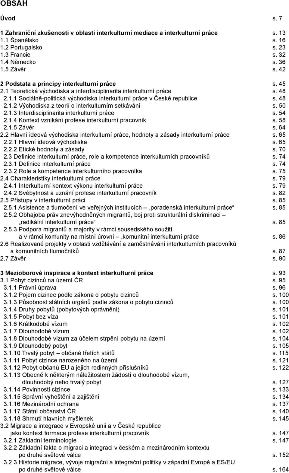 48 2.1.2 Východiska z teorií o interkulturním setkávání s. 50 2.1.3 Interdisciplinarita interkulturní práce s. 54 2.1.4 Kontext vznikání profese interkulturní pracovník s. 58 2.1.5 Závěr s. 64 2.