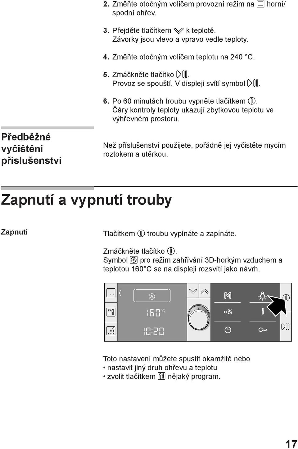 Předběžné vyčištění příslušenství Než příslušenství použijete, pořádně jej vyčistěte mycím roztokem a utěrkou. Zapnutí a vypnutí trouby Zapnutí Tlačítkem troubu vypínáte a zapínáte.