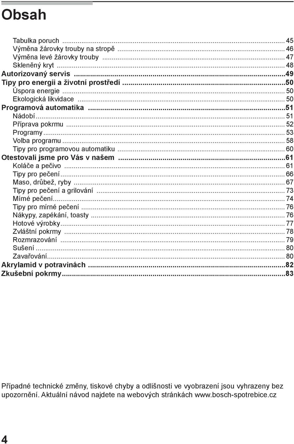 ..61 Koláče a pečivo... 61 Tipy pro pečení... 66 Maso, drůbež, ryby... 67 Tipy pro pečení a grilování... 73 Mírné pečení... 74 Tipy pro mírné pečení... 76 Nákypy, zapékání, toasty... 76 Hotové výrobky.